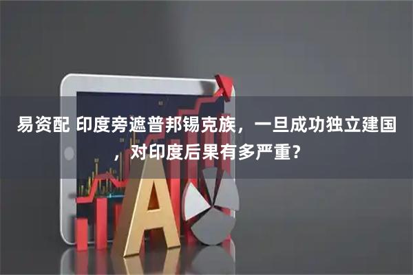 易资配 印度旁遮普邦锡克族，一旦成功独立建国，对印度后果有多严重？
