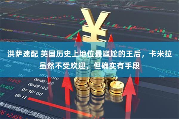 洪萨速配 英国历史上地位最尴尬的王后，卡米拉虽然不受欢迎，但确实有手段