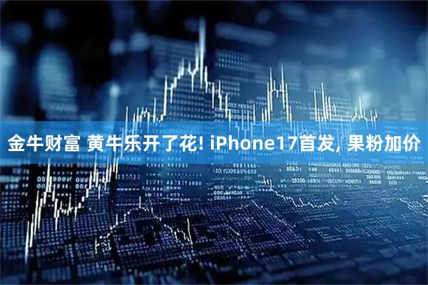 金牛财富 黄牛乐开了花! iPhone17首发, 果粉加价