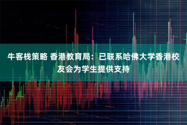 牛客栈策略 香港教育局：已联系哈佛大学香港校友会为学生提供支持